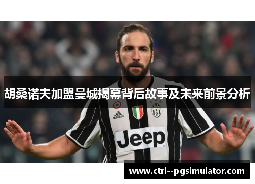 胡桑诺夫加盟曼城揭幕背后故事及未来前景分析