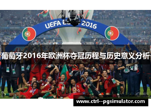 葡萄牙2016年欧洲杯夺冠历程与历史意义分析 葡萄牙2016年欧洲杯夺冠历程与历史意义分析