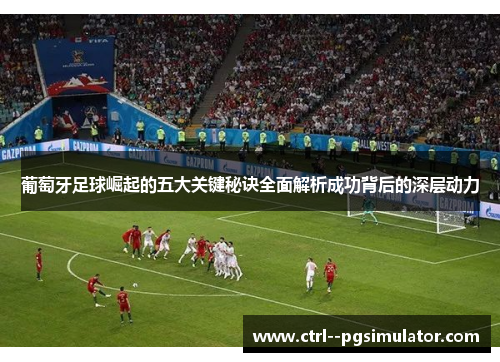 葡萄牙足球崛起的五大关键秘诀全面解析成功背后的深层动力 葡萄牙足球崛起的五大关键秘诀全面解析成功背后的深层动力
