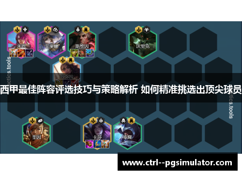 西甲最佳阵容评选技巧与策略解析 如何精准挑选出顶尖球员 西甲最佳阵容评选技巧与策略解析 如何精准挑选出顶尖球员