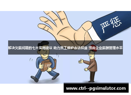 解决欠薪问题的七大实用建议 助力员工维护合法权益 提高企业薪酬管理水平