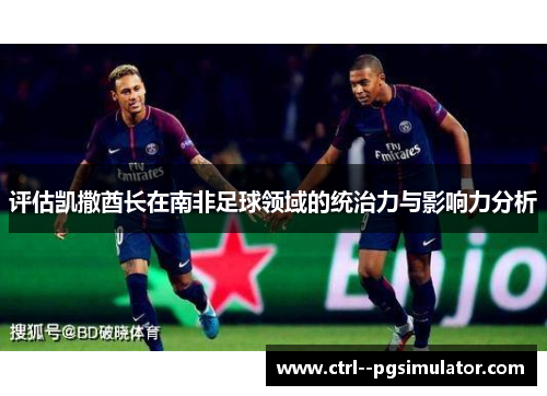 评估凯撒酋长在南非足球领域的统治力与影响力分析 评估凯撒酋长在南非足球领域的统治力与影响力分析