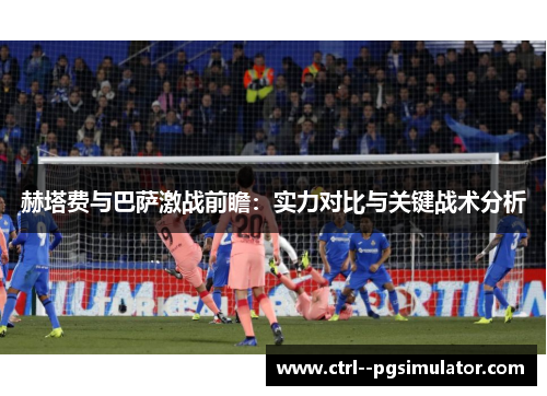 赫塔费与巴萨激战前瞻:实力对比与关键战术分析 赫塔费与巴萨激战前瞻:实力对比与关键战术分析