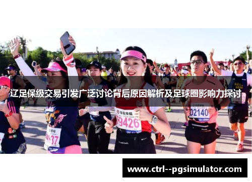 辽足保级交易引发广泛讨论背后原因解析及足球圈影响力探讨 辽足保级交易引发广泛讨论背后原因解析及足球圈影响力探讨