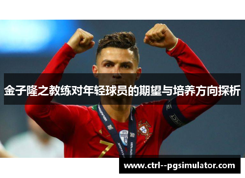 金子隆之教练对年轻球员的期望与培养方向探析 金子隆之教练对年轻球员的期望与培养方向探析