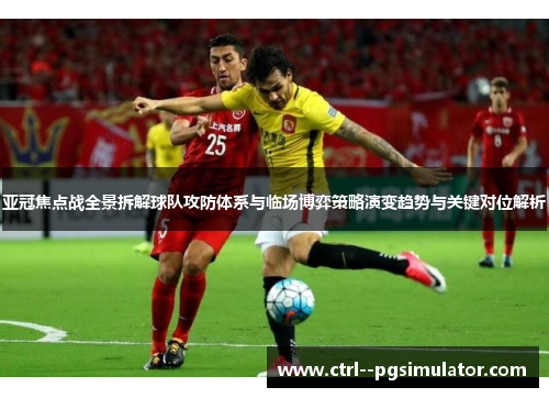 亚冠焦点战全景拆解球队攻防体系与临场博弈策略演变趋势与关键对位解析 亚冠焦点战全景拆解球队攻防体系与临场博弈策略演变趋势与关键对位解析