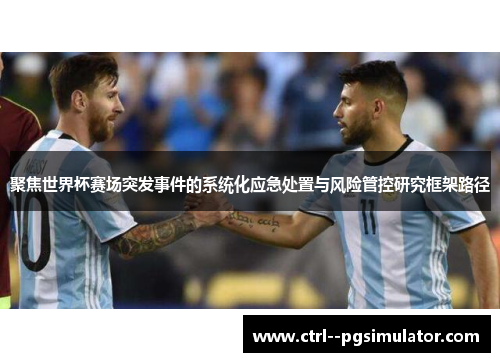 聚焦世界杯赛场突发事件的系统化应急处置与风险管控研究框架路径 聚焦世界杯赛场突发事件的系统化应急处置与风险管控研究框架路径