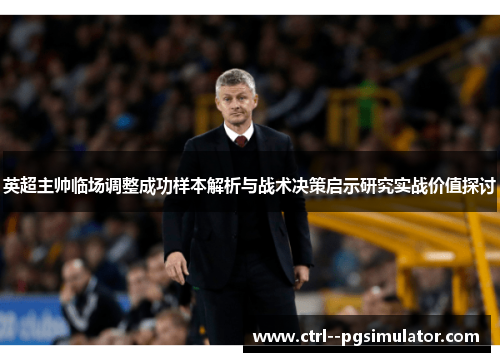 英超主帅临场调整成功样本解析与战术决策启示研究实战价值探讨 英超主帅临场调整成功样本解析与战术决策启示研究实战价值探讨