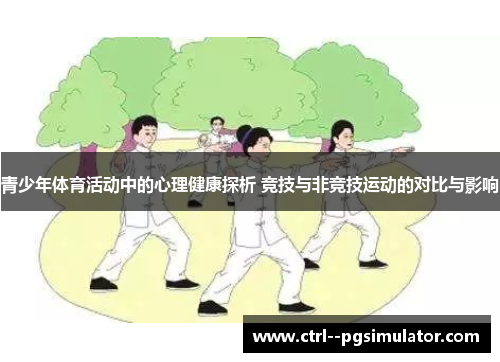 青少年体育活动中的心理健康探析 竞技与非竞技运动的对比与影响 青少年体育活动中的心理健康探析 竞技与非竞技运动的对比与影响