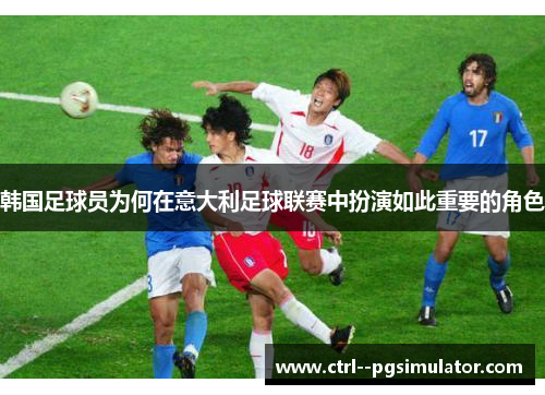 韩国足球员为何在意大利足球联赛中扮演如此重要的角色 韩国足球员为何在意大利足球联赛中扮演如此重要的角色