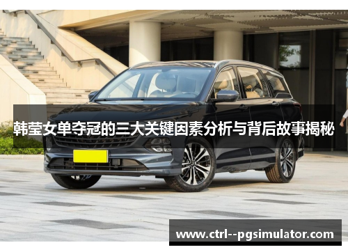 韩莹女单夺冠的三大关键因素分析与背后故事揭秘 韩莹女单夺冠的三大关键因素分析与背后故事揭秘