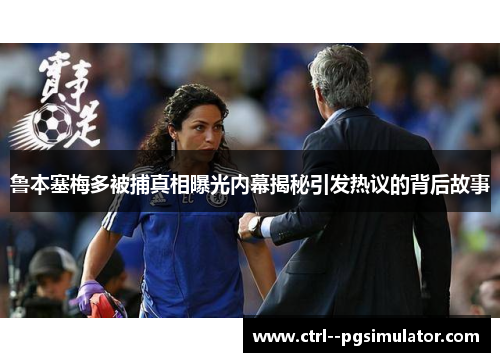 鲁本塞梅多被捕真相曝光内幕揭秘引发热议的背后故事