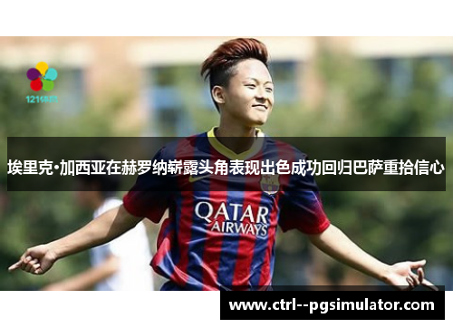 埃里克·加西亚在赫罗纳崭露头角表现出色成功回归巴萨重拾信心 埃里克·加西亚在赫罗纳崭露头角表现出色成功回归巴萨重拾信心