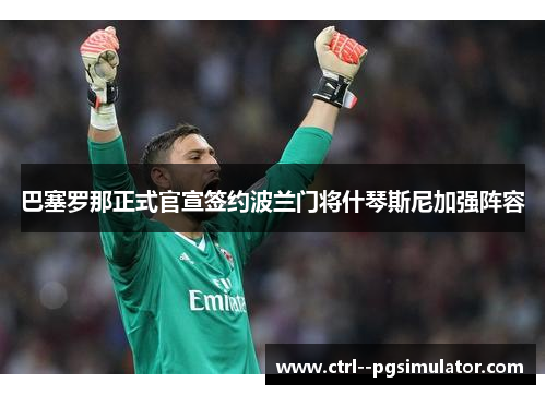 巴塞罗那正式官宣签约波兰门将什琴斯尼加强阵容 巴塞罗那正式官宣签约波兰门将什琴斯尼加强阵容