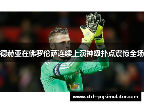 德赫亚在佛罗伦萨连续上演神级扑点震惊全场