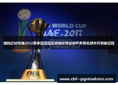 浦和红钻凭借2022赛季亚冠冠军资格获得世俱杯参赛名额并开启新征程 浦和红钻凭借2022赛季亚冠冠军资格获得世俱杯参赛名额并开启新征程