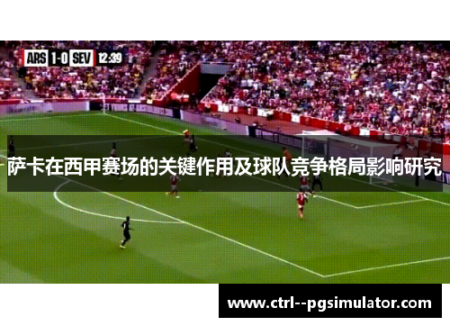 萨卡在西甲赛场的关键作用及球队竞争格局影响研究 萨卡在西甲赛场的关键作用及球队竞争格局影响研究