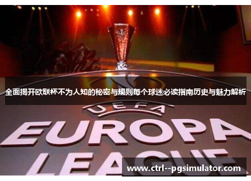 全面揭开欧联杯不为人知的秘密与规则每个球迷必读指南历史与魅力解析 全面揭开欧联杯不为人知的秘密与规则每个球迷必读指南历史与魅力解析