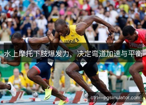 水上摩托下肢爆发力,决定弯道加速与平衡 水上摩托下肢爆发力,决定弯道加速与平衡